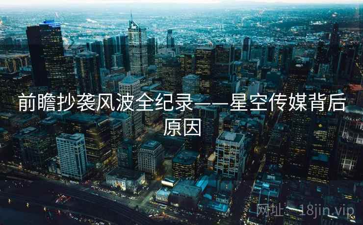 前瞻抄袭风波全纪录——星空传媒背后原因