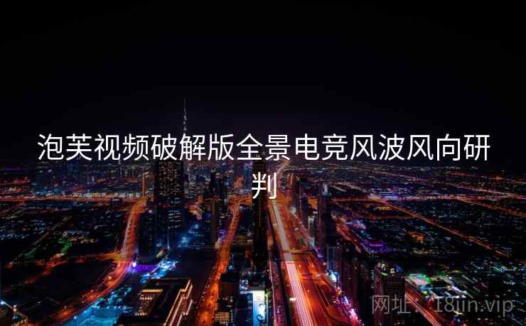 泡芙视频破解版全景电竞风波风向研判