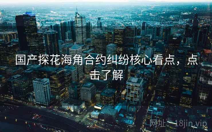 国产探花海角合约纠纷核心看点，点击了解
