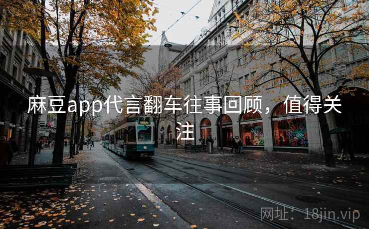 麻豆app代言翻车往事回顾，值得关注