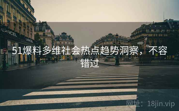 51爆料多维社会热点趋势洞察，不容错过