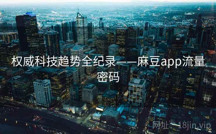 权威科技趋势全纪录——麻豆app流量密码