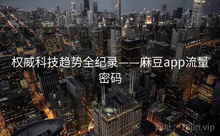 权威科技趋势全纪录——麻豆app流量密码