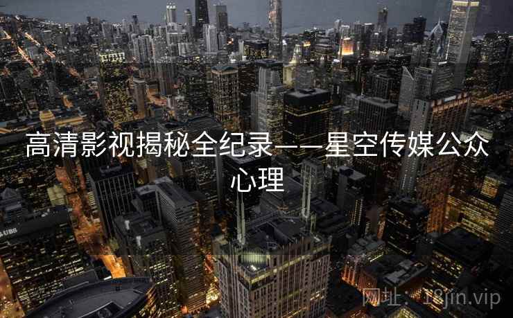 高清影视揭秘全纪录——星空传媒公众心理