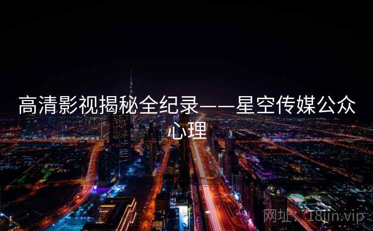高清影视揭秘全纪录——星空传媒公众心理