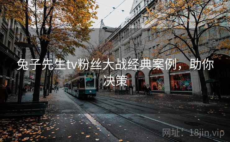 兔子先生tv粉丝大战经典案例，助你决策