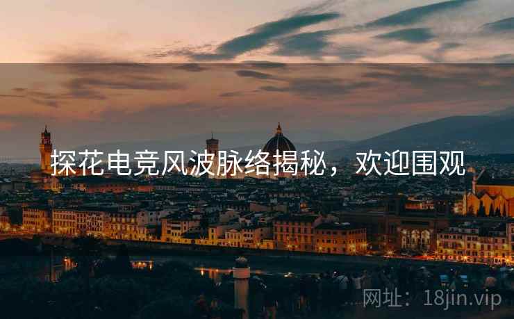 探花电竞风波脉络揭秘，欢迎围观
