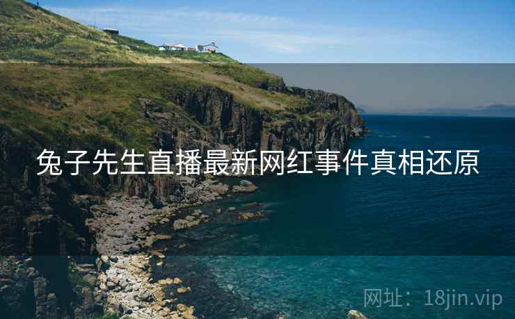 兔子先生直播最新网红事件真相还原