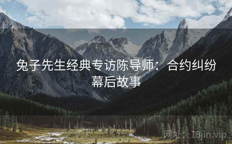 兔子先生经典专访陈导师：合约纠纷幕后故事